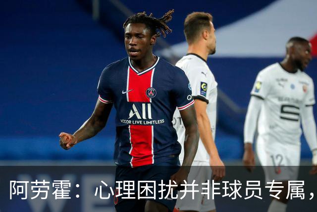阿劳霍：心理困扰并非球员专属，整个社会很多人都承受同样的煎熬